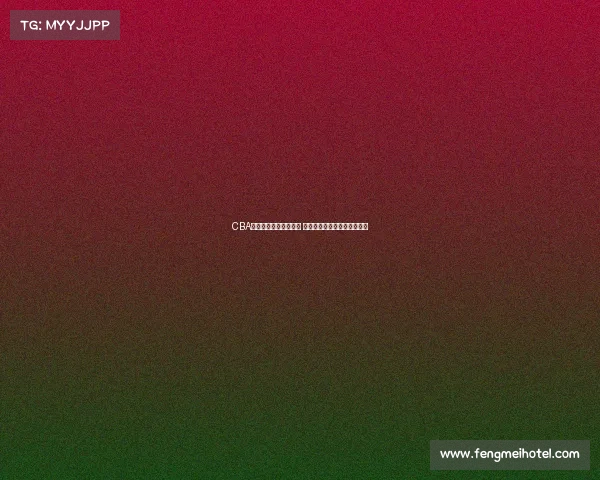 CBA每月最佳球员评选揭晓 谁将成为赛季最闪亮的明星？